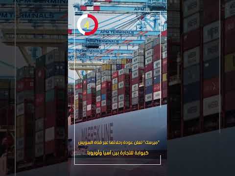ميرسك تعلن عودة رحلاتها عبر قناة السويس كبوابة للتجارة بين آسيا وأوروبا