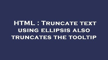 HTML : Truncate text using ellipsis also truncates the tooltip