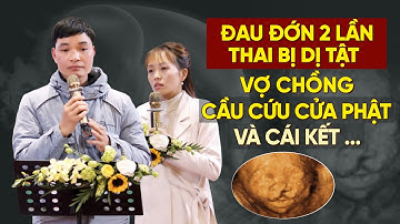 Đau đớn 2 lần mang thai dị tật giống hệt nhau, đôi vợ chồng đến cầu cứu cửa Phật và cái kết