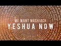 We Want Mashiach Yeshua Now