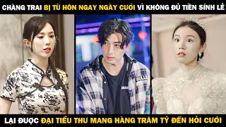 Chàng Trai BỊ TỪ HÔN NGAY NGÀY CƯỚI Vì Không Đủ Tiền Sính Lễ Lại Được ĐẠI TIỂU THƯ ĐẾN HỎI CƯỚI