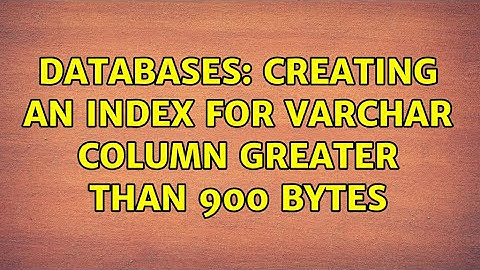 Databases: Creating an index for varchar column greater than 900 bytes