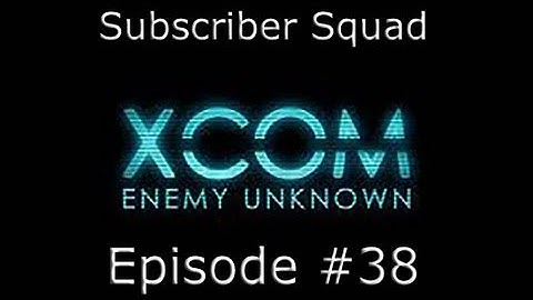 XCOM: Enemy Unknown Subscriber Squad Campaign-Part #38