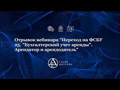 Отрывок вебинара "Переход на ФСБУ 25. "Бухгалтерский учет аренды". Арендатор и арендодатель"