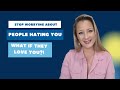 Stop Worrying About People Hating You - What if They LOVE You?!