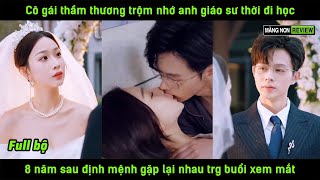 Cô gái thầm thương trộm nhớ anh giáo sư thời đi học 8 năm sau địnhmệnh gặp lại nhau trg buổi xem mắt