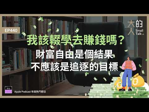 EP440 我該輟學去賺錢嗎？#財富自由 是個結果，不應該是追逐的目標｜大人的Small Talk