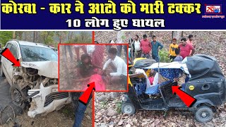 कोरबा - कार ने आटो को मारी टक्कर 10 लोग हुए घायलChhattisgarh Xpress News