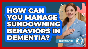 How Can You Manage Sundowning Behaviors In Dementia? - Dementia Help Hub
