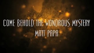 Miniatura del video "Come Behold The Wondrous Mystery - Matt Papa"