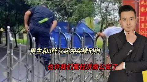 不是正當防衛？男生和3醉漢起衝突被刑拘，我們冤枉濟南公安了？ - 天天要聞