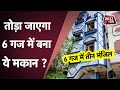 6 GAJ : दिल्ली में बना 6 गज का तीन मंजिला मकान तोड़ा जाएगा dilli  tak