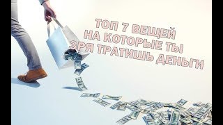 ТОП 7 ТОВАРОВ НА КОТОРЫЕ ТЫ ЗРЯ ТРАТИШЬ ДЕНЬГИ