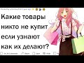 Какой продукт люди перестали бы покупать если бы знали как его делают?