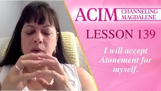 Lesson 139 A Course in Miracles with Magdalene - I will accept Atonement for myself.