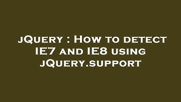 jQuery : How to detect IE7 and IE8 using jQuery.support