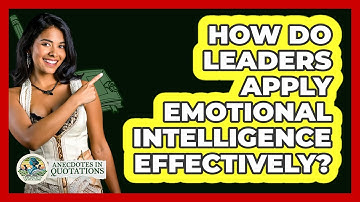 How Do Leaders Apply Emotional Intelligence Effectively? - Anecdotes in Quotation