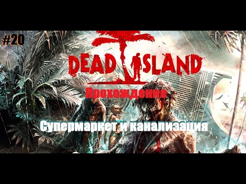 ● Dead Island Прохождение #20 │ Супермаркет и канализация ●