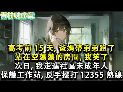 【完结爽文】高考前 15 天 爸媽帶弟弟跑了 站在空蕩蕩的房間 我笑了 次日 我走進社區未成年人保護工作站 反手撥打 12355 熱線#小说 #愛情 #故事