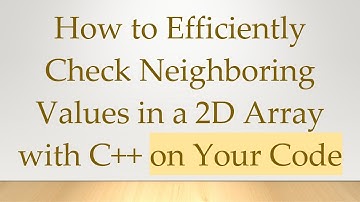 How to Efficiently Check Neighboring Values in a 2D Array with C+ +  on Your Code