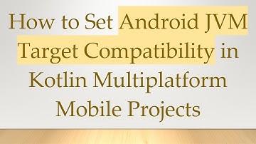 How to Set Android JVM Target Compatibility in Kotlin Multiplatform Mobile Projects