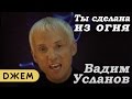 Вадим Усланов - Ты сделана из огня