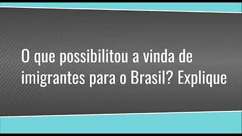 O que possibilitou a vinda de imigrantes para o Brasil?