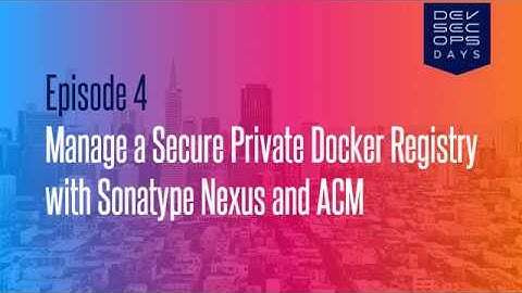 Episode 04 - Manage a Secure Private Docker Registry with Sonatype Nexus and ACM