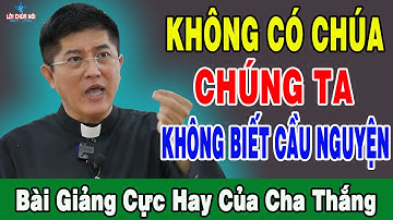 KHÔNG CÓ CHÚA CHÚNG TA KHÔNG BIẾT CẦU NGUYỆN - Bài Giảng Mới Nhất Của Lm Giuse Nguyễn Thiết Thắng