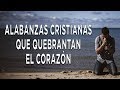 Alabanzas Para Quebrantar El Corazón | Adoración A Dios | Intimidad Con Dios