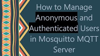 How to Manage Anonymous and Authenticated Users in Mosquitto MQTT Server News