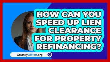 How Can You Speed Up Lien Clearance For Property Refinancing? - CountyOffice.org