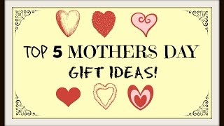 Top 5 Mothers Day Gift Ideas!