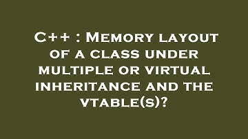 C++ : Memory layout of a class under multiple or virtual inheritance and the vtable(s)?