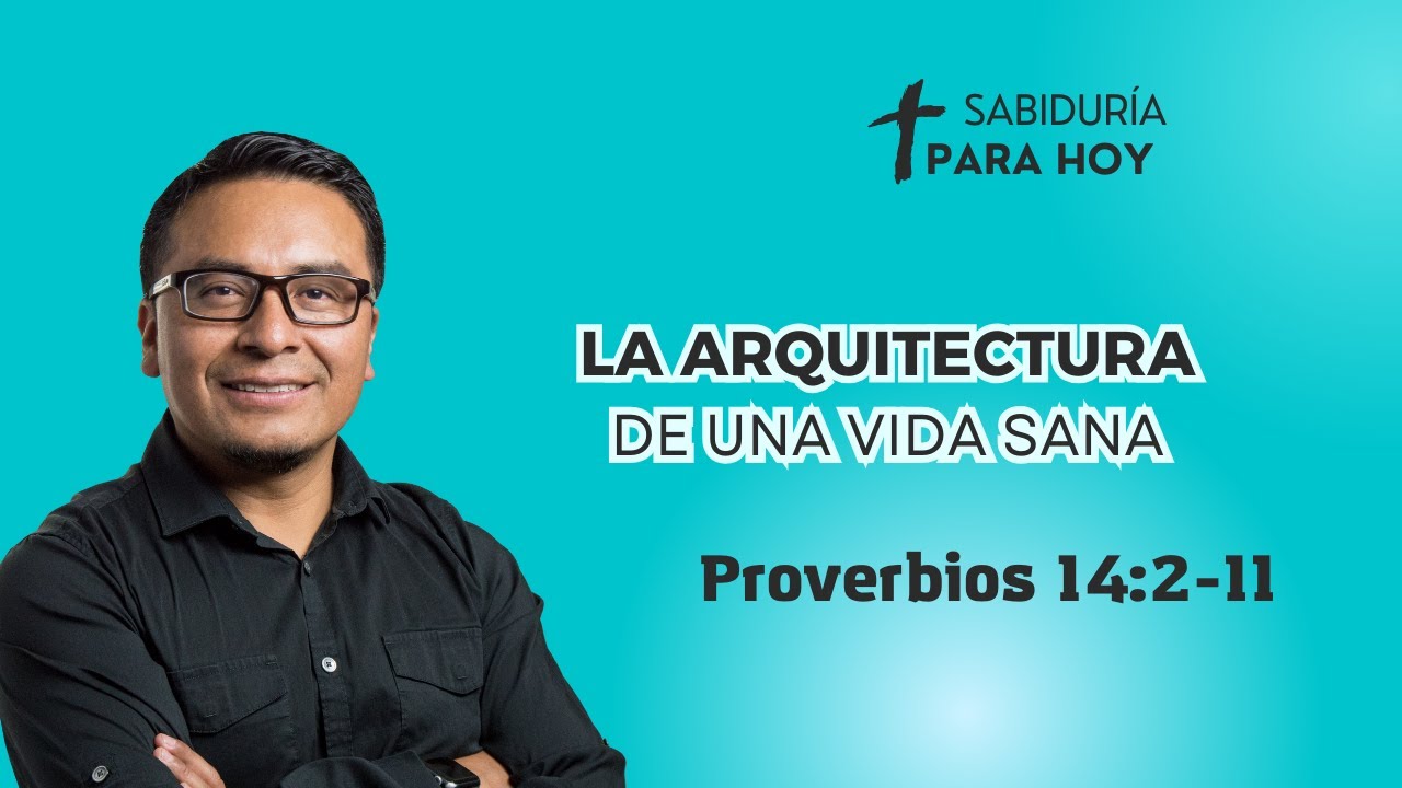LA SABIDURÍA NO ES UN LUJO INTELECTUAL; ES UNA NECESIDAD ARQUITECTÓNICA  Proverbios 14:2-11