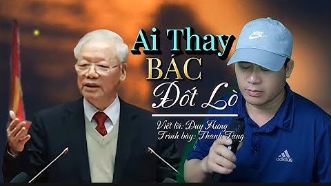 Tiễn Đưa Bác Nguyễn Phú Trọng | Ai Thay Bác Đốt lò | Bài hát hay và xúc động quá