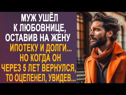 Муж ушёл к любовнице, оставив на жену ипотеку и долги. Но когда он через 5 лет вернулся...