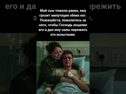 Мой сын тяжело ранен, ему грозит ампутация обеих ног. Пожалуйста, помолитесь за него ...