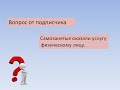 Отвечаю на вопросы. Самозанятые. Оказание услуг физлицу.