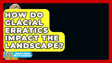 How Do Glacial Erratics Impact The Landscape? - Weather Watchdog