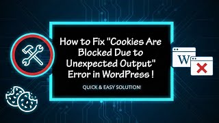 How to Fix "Cookies Are Blocked Due to Unexpected Output" Error in WordPress !