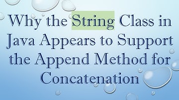 Why the String Class in Java Appears to Support the Append Method for Concatenation