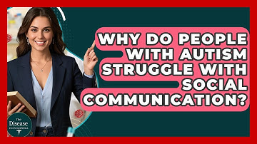 Why Do People With Autism Struggle With Social Communication? - The Disease Encyclopedia