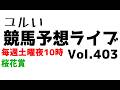 【Live】ユルい競馬予想ライブ(Vol.403)