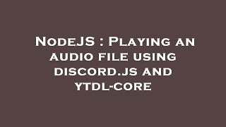 NodeJS : Playing an audio file using discord.js and ytdl-core