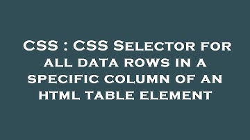 CSS : CSS Selector for all data rows in a specific column of an html table element