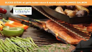 George hirsch's sliced steak w/ garlic butter sauce & spice rubbed
planked salmon