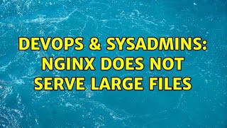 DevOps & SysAdmins: Nginx does not serve large files (3 Solutions!!) Information