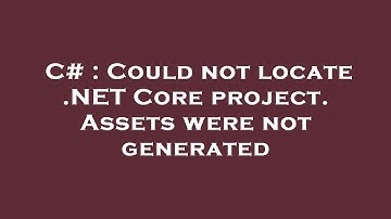 C# : Could not locate .NET Core project. Assets were not generated