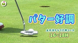 3パットの鬼！へのアドバイスは効果あり？【太平洋クラブ 六甲コース H16~18】